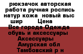 рюкзачок авторская работа ручная роспись натур.кожа  новый выс.31, шир.32, › Цена ­ 11 000 - Все города Одежда, обувь и аксессуары » Аксессуары   . Амурская обл.,Тамбовский р-н